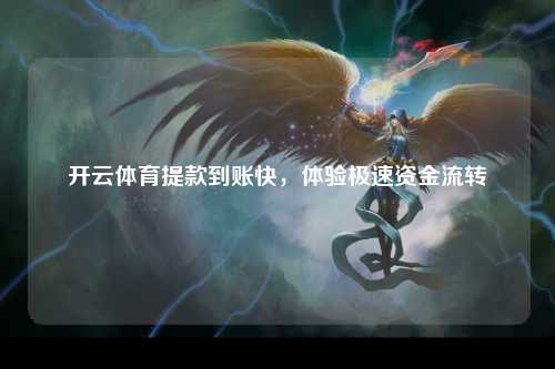 开云体育提款到账快，体验极速资金流转
