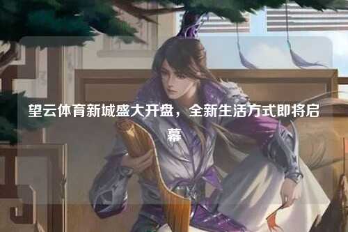 望云体育新城盛大开盘，全新生活方式即将启幕