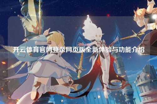 开云体育官网登录网页版全新体验与功能介绍