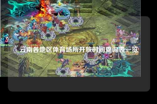 云南各地区体育场所开放时间查询表一览