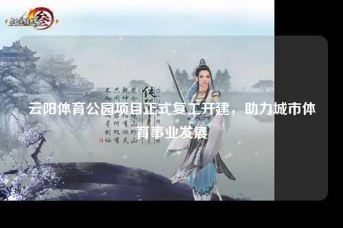 云阳体育公园项目正式复工开建，助力城市体育事业发展