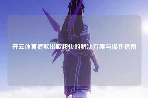 开云体育提款出款超快的解决方案与操作指南
