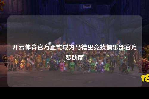 开云体育官方正式成为马德里竞技俱乐部官方赞助商