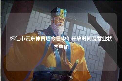 怀仁市云东体育场今日中午开放时间及营业状态查询