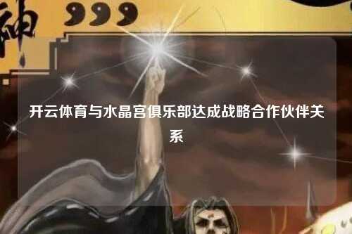 开云体育与水晶宫俱乐部达成战略合作伙伴关系