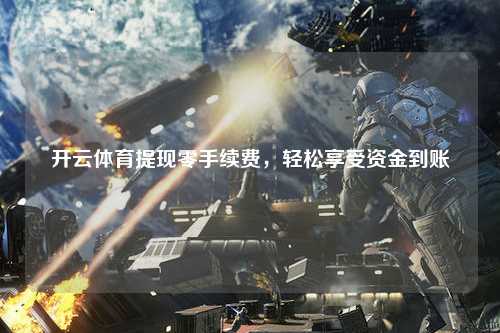 开云体育提现零手续费，轻松享受资金到账