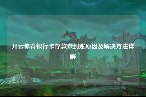 开云体育银行卡存款未到账原因及解决方法详解