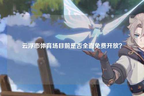 云浮市体育场目前是否全面免费开放？