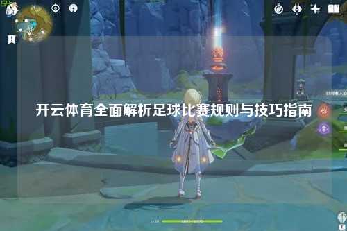 开云体育全面解析足球比赛规则与技巧指南