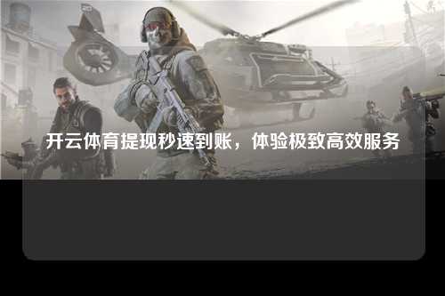 开云体育提现秒速到账，体验极致高效服务