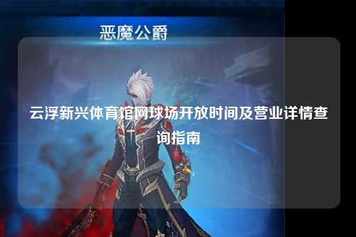 云浮新兴体育馆网球场开放时间及营业详情查询指南
