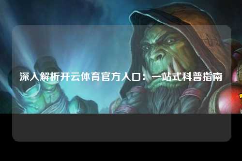 深入解析开云体育官方入口：一站式科普指南