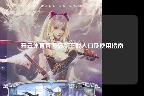 开云体育官网最新下载入口及使用指南