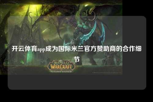 开云体育app成为国际米兰官方赞助商的合作细节