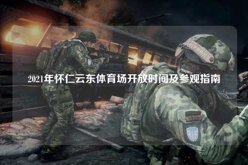 2021年怀仁云东体育场开放时间及参观指南