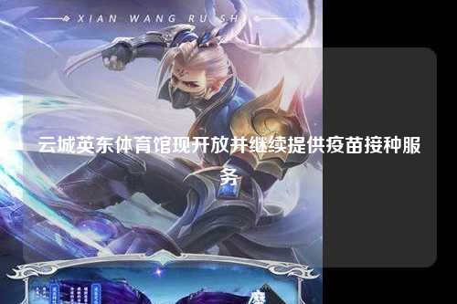 云城英东体育馆现开放并继续提供疫苗接种服务