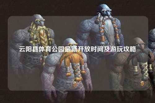 云阳县体育公园最新开放时间及游玩攻略