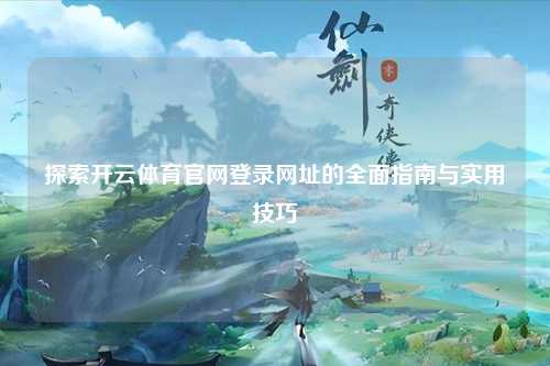 探索开云体育官网登录网址的全面指南与实用技巧