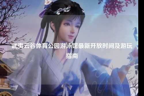 武夷云谷体育公园游泳馆最新开放时间及游玩指南