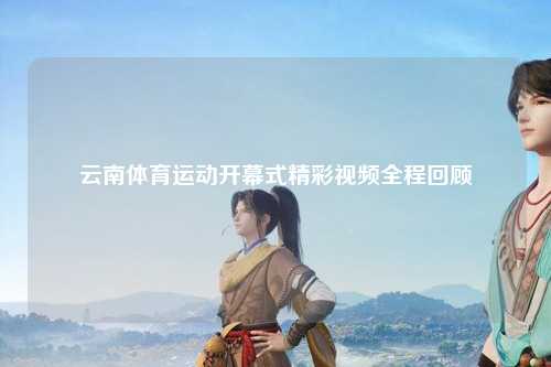 云南体育运动开幕式精彩视频全程回顾