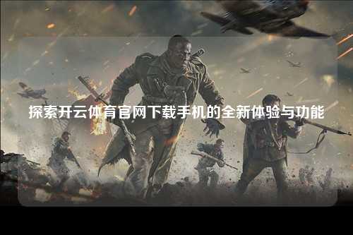 探索开云体育官网下载手机的全新体验与功能