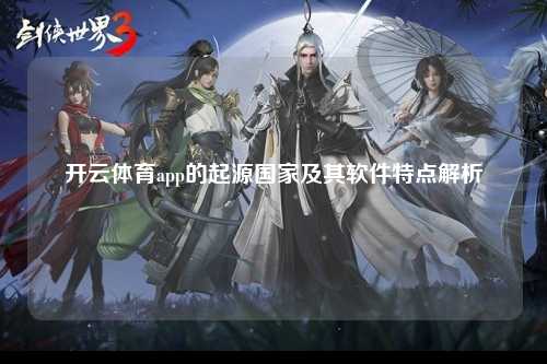 开云体育app的起源国家及其软件特点解析