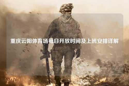 重庆云阳体育场每日开放时间及上班安排详解