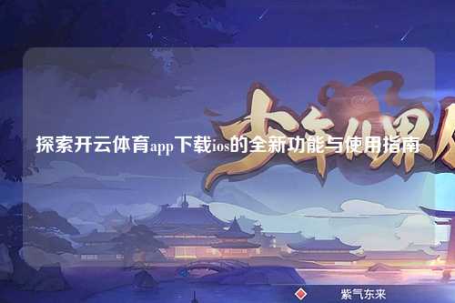 探索开云体育app下载ios的全新功能与使用指南