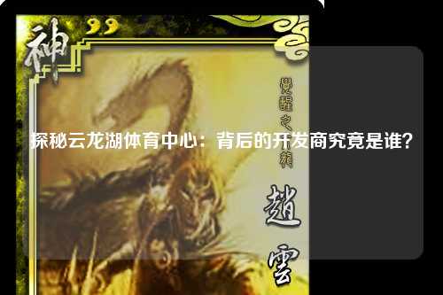 探秘云龙湖体育中心：背后的开发商究竟是谁？