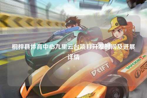 桐梓县体育中心九里云台项目开发时间及进展详情