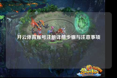 开云体育账号注册详细步骤与注意事项