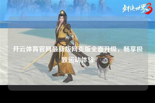 开云体育官网最新版网页版全面升级，畅享极致运动体验