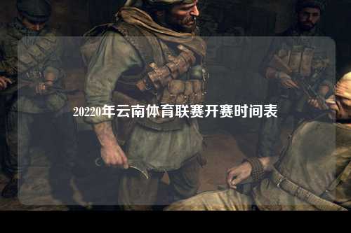 20220年云南体育联赛开赛时间表