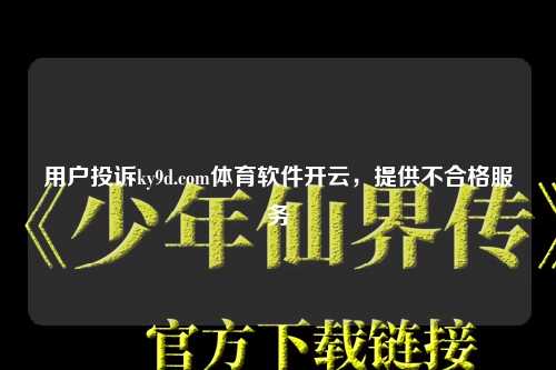 用户投诉ky9d.com体育软件开云，提供不合格服务