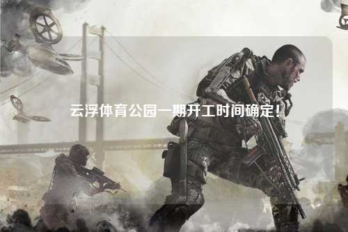 云浮体育公园一期开工时间确定！