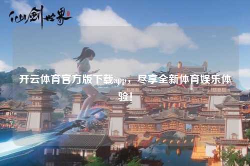 开云体育官方版下载app，尽享全新体育娱乐体验！