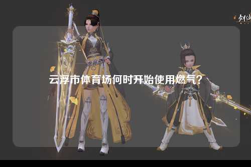 云浮市体育场何时开始使用燃气？