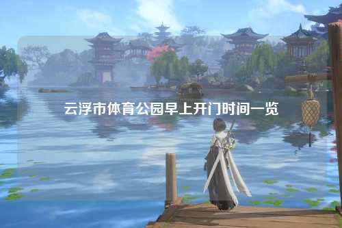 云浮市体育公园早上开门时间一览
