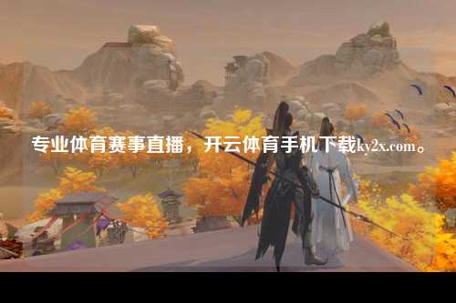 专业体育赛事直播，开云体育手机下载ky2x.com。