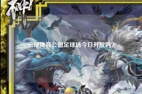 云浮体育公园足球场今日开放吗？