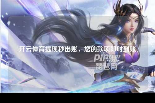 开云体育提现秒出账，您的款项即时到账