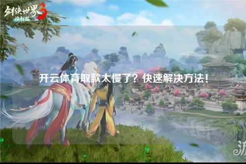 开云体育取款太慢了？快速解决方法！