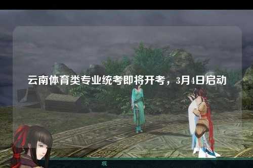 云南体育类专业统考即将开考，3月4日启动