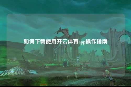 如何下载使用开云体育app操作指南