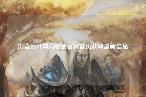 浏览云开体育彩票官网首页获取最新信息
