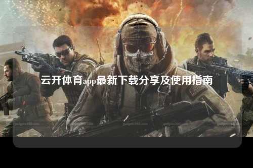云开体育app最新下载分享及使用指南