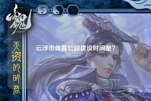 云浮市体育公园建设时间是？