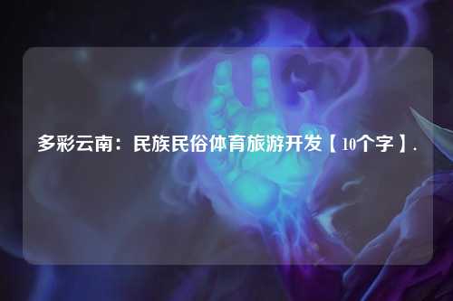多彩云南：民族民俗体育旅游开发【10个字】.