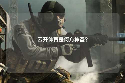 云开体育是何方神圣？