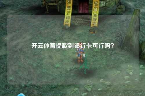 开云体育提款到银行卡可行吗？